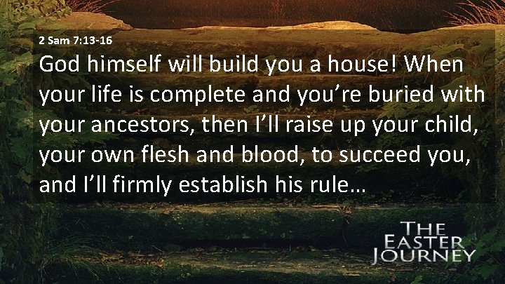 2 Sam 7: 13 -16 God himself will build you a house! When your