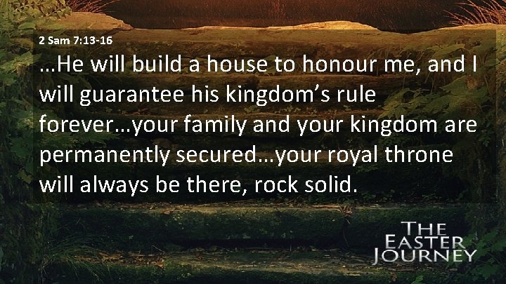2 Sam 7: 13 -16 …He will build a house to honour me, and