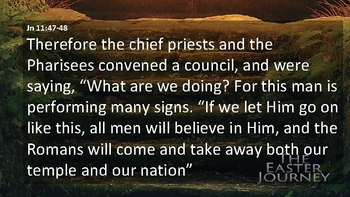 Jn 11: 47 -48 Therefore the chief priests and the Pharisees convened a council,