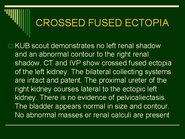CROSSED FUSED ECTOPIA o KUB scout demonstrates no left renal shadow and an abnormal