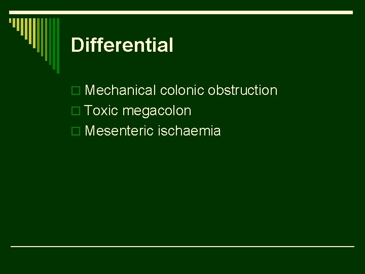 Differential o Mechanical colonic obstruction o Toxic megacolon o Mesenteric ischaemia 
