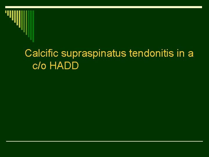 Calcific supraspinatus tendonitis in a c/o HADD 