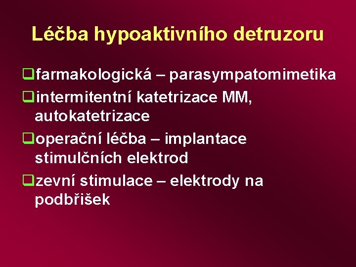 Léčba hypoaktivního detruzoru qfarmakologická – parasympatomimetika qintermitentní katetrizace MM, autokatetrizace qoperační léčba – implantace