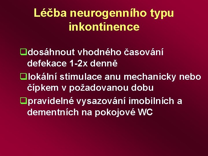 Léčba neurogenního typu inkontinence qdosáhnout vhodného časování defekace 1 -2 x denně qlokální stimulace