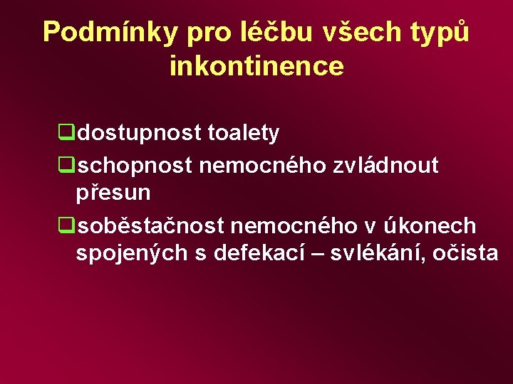 Podmínky pro léčbu všech typů inkontinence qdostupnost toalety qschopnost nemocného zvládnout přesun qsoběstačnost nemocného