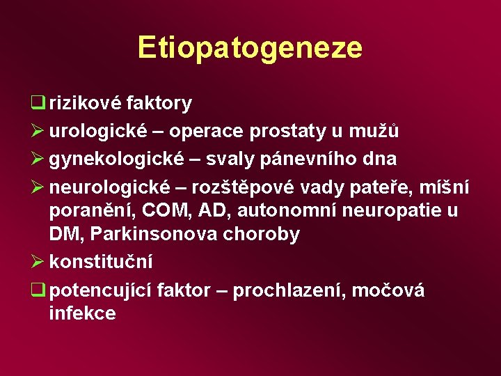 Etiopatogeneze q rizikové faktory Ø urologické – operace prostaty u mužů Ø gynekologické –