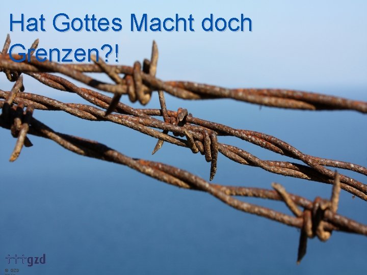 Hat Gottes Macht doch Grenzen? ! GZD 