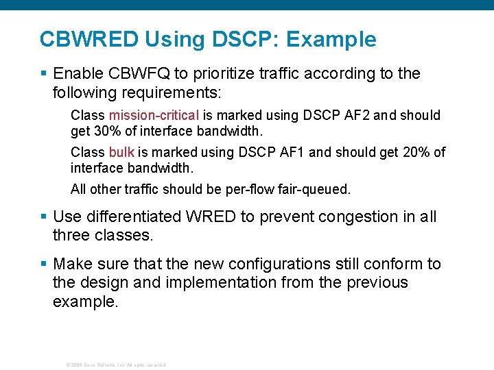 CBWRED Using DSCP: Example § Enable CBWFQ to prioritize traffic according to the following