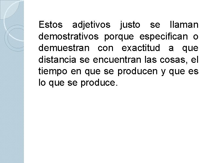 Estos adjetivos justo se llaman demostrativos porque especifican o demuestran con exactitud a que