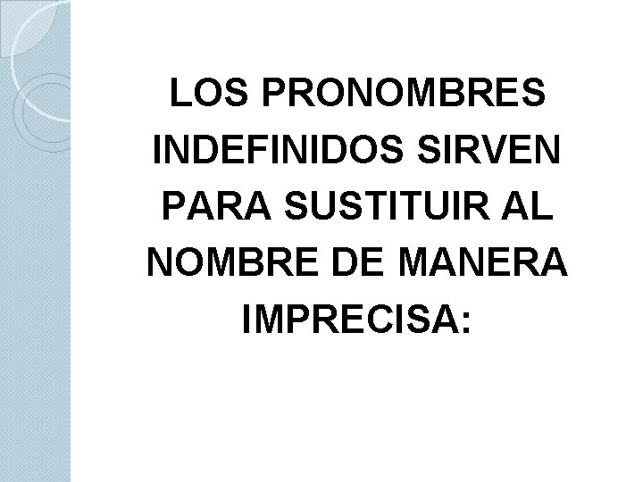 LOS PRONOMBRES INDEFINIDOS SIRVEN PARA SUSTITUIR AL NOMBRE DE MANERA IMPRECISA: 