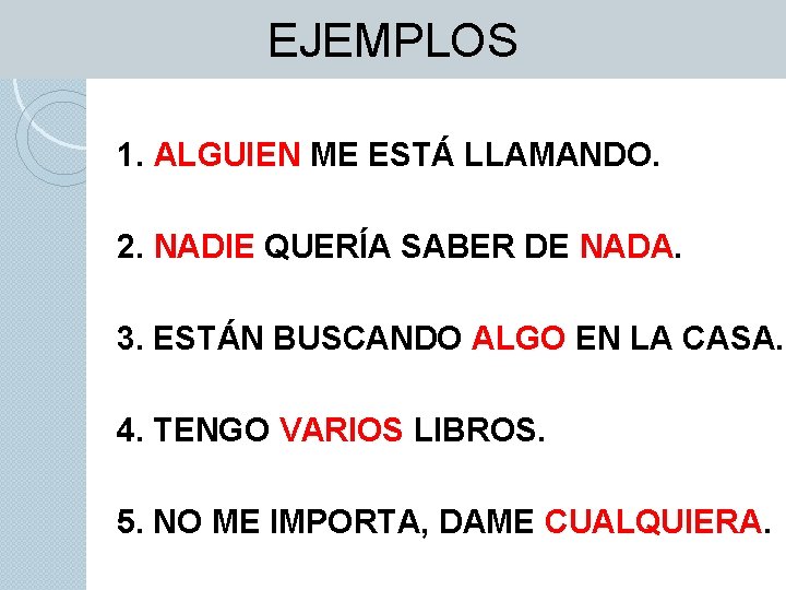 EJEMPLOS 1. ALGUIEN ME ESTÁ LLAMANDO. 2. NADIE QUERÍA SABER DE NADA. 3. ESTÁN