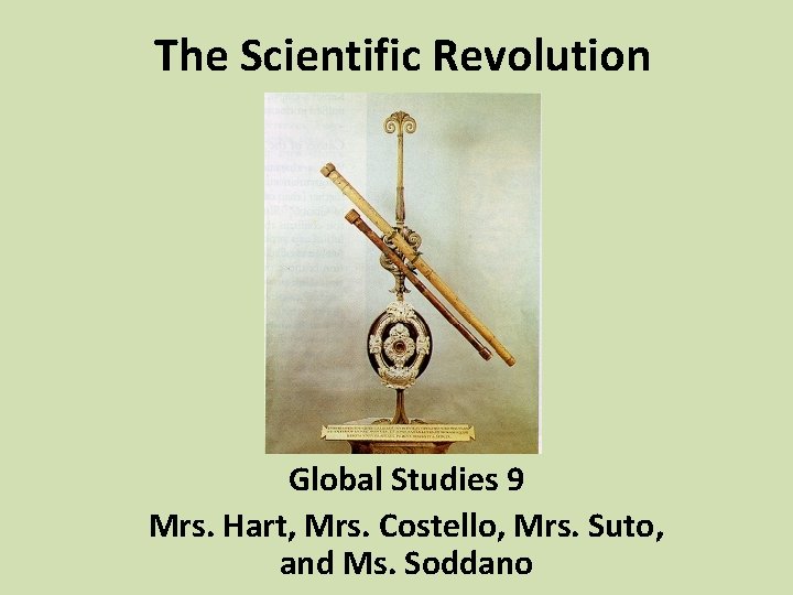 The Scientific Revolution Global Studies 9 Mrs. Hart, Mrs. Costello, Mrs. Suto, and Ms.