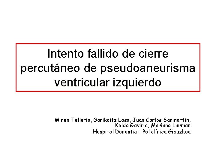 Intento fallido de cierre percutáneo de pseudoaneurisma ventricular izquierdo Miren Telleria, Garikoitz Lasa, Juan