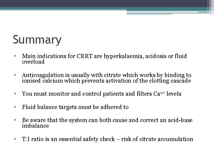 Summary • Main indications for CRRT are hyperkalaemia, acidosis or fluid overload • Anticoagulation