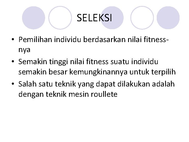 SELEKSI • Pemilihan individu berdasarkan nilai fitnessnya • Semakin tinggi nilai fitness suatu individu