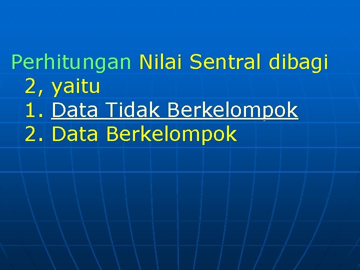 Perhitungan Nilai Sentral dibagi 2, yaitu 1. Data Tidak Berkelompok 2. Data Berkelompok 