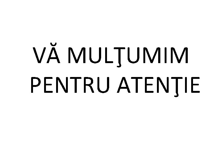 VĂ MULŢUMIM PENTRU ATENŢIE VĂ MULŢUMIM PENTRU ATENŢIE
