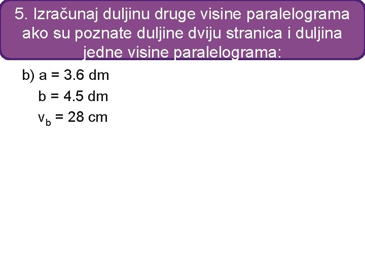 5. Izračunaj duljinu druge visine paralelograma ako su poznate duljine dviju stranica i duljina