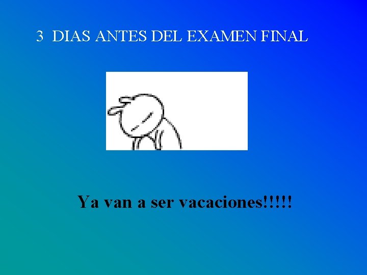 3 DIAS ANTES DEL EXAMEN FINAL Ya van a ser vacaciones!!!!! 