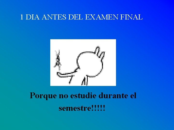 1 DIA ANTES DEL EXAMEN FINAL Porque no estudie durante el semestre!!!!! 