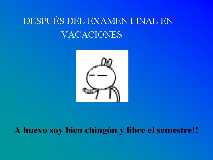 DESPUÉS DEL EXAMEN FINAL EN VACACIONES A huevo soy bien chingón y libre el