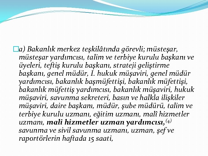 �a) Bakanlık merkez teşkilâtında görevli; müsteşar, müsteşar yardımcısı, talim ve terbiye kurulu başkanı ve