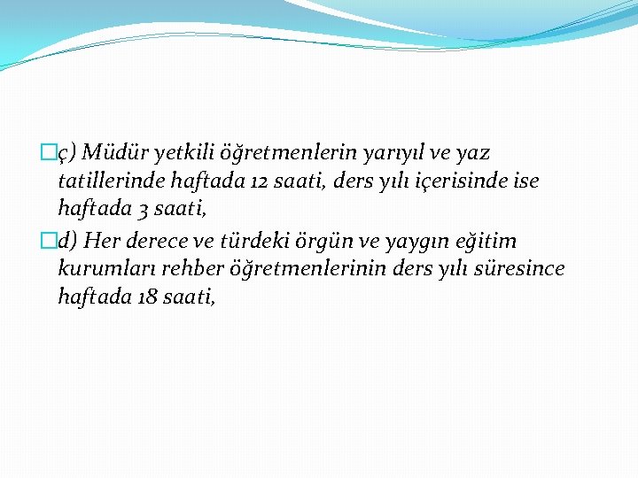 �ç) Müdür yetkili öğretmenlerin yarıyıl ve yaz tatillerinde haftada 12 saati, ders yılı içerisinde