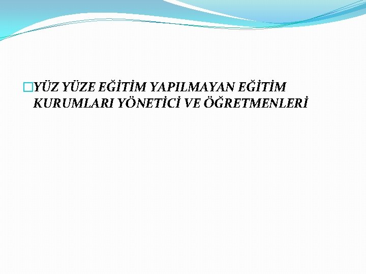 �YÜZ YÜZE EĞİTİM YAPILMAYAN EĞİTİM KURUMLARI YÖNETİCİ VE ÖĞRETMENLERİ 