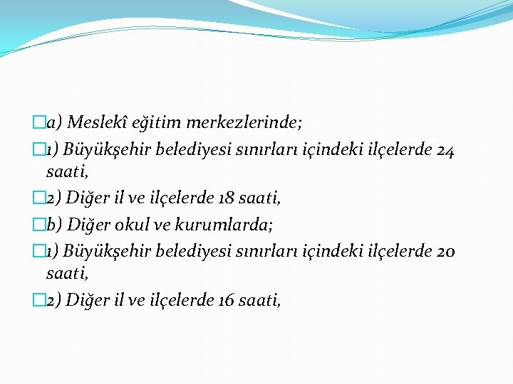 �a) Meslekî eğitim merkezlerinde; � 1) Büyükşehir belediyesi sınırları içindeki ilçelerde 24 saati, �