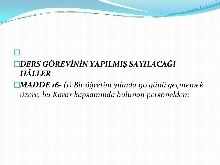 � �DERS GÖREVİNİN YAPILMIŞ SAYILACAĞI H LLER �MADDE 16 - (1) Bir öğretim yılında