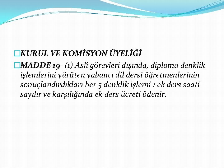 �KURUL VE KOMİSYON ÜYELİĞİ �MADDE 19 - (1) Aslî görevleri dışında, diploma denklik işlemlerini