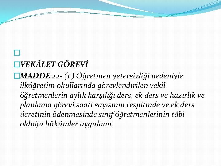 � �VEK LET GÖREVİ �MADDE 22 - (1 ) Öğretmen yetersizliği nedeniyle ilköğretim okullarında