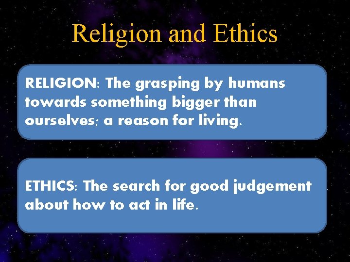 Religion and Ethics RELIGION: The grasping by humans towards something bigger than ourselves; a
