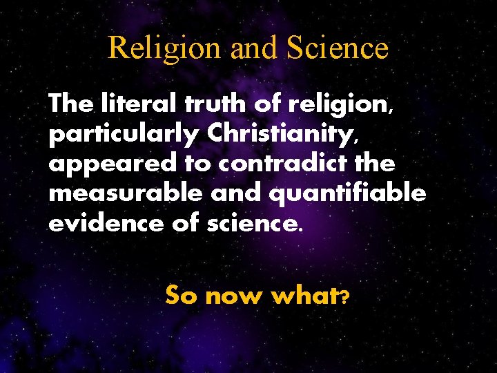 Religion and Science The literal truth of religion, particularly Christianity, appeared to contradict the