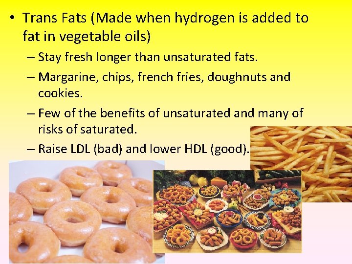  • Trans Fats (Made when hydrogen is added to fat in vegetable oils)