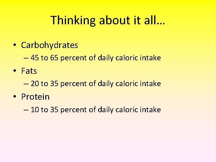 Thinking about it all… • Carbohydrates – 45 to 65 percent of daily caloric