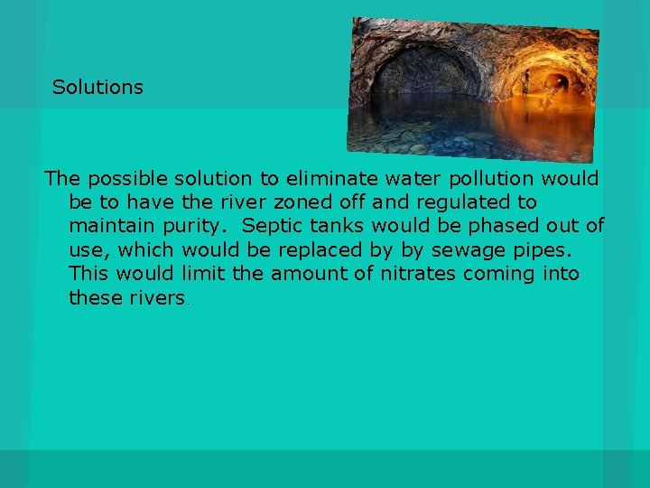 Solutions The possible solution to eliminate water pollution would be to have the river
