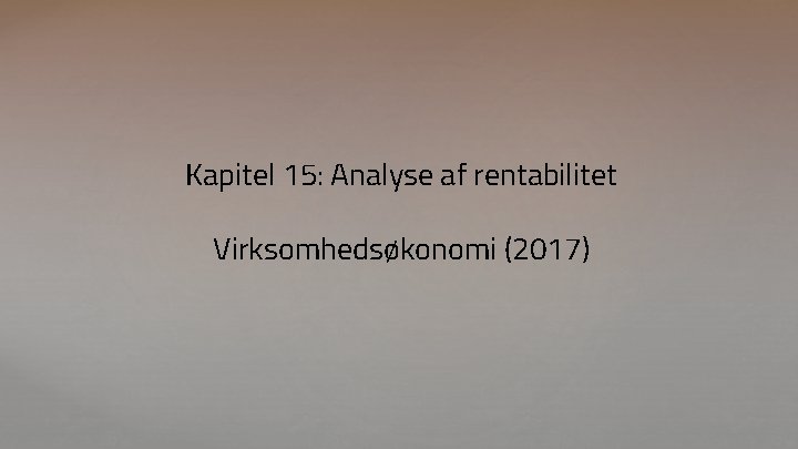 Kapitel 15: Analyse af rentabilitet Virksomhedsøkonomi (2017) 