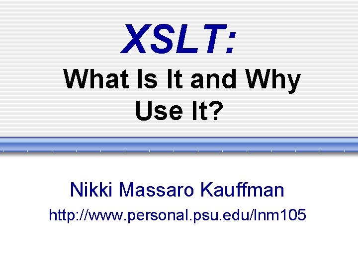 XSLT: What Is It and Why Use It? Nikki Massaro Kauffman http: //www. personal.