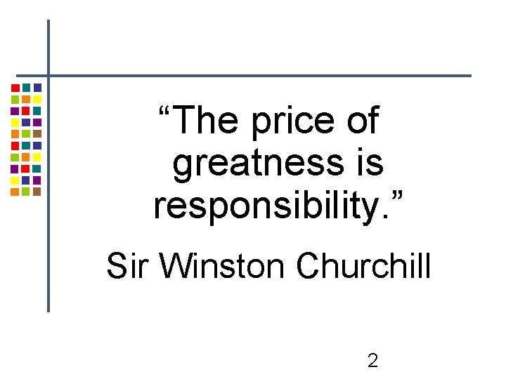“The price of greatness is responsibility. ” Sir Winston Churchill 2 “The price of greatness is responsibility. ” Sir Winston Churchill 2