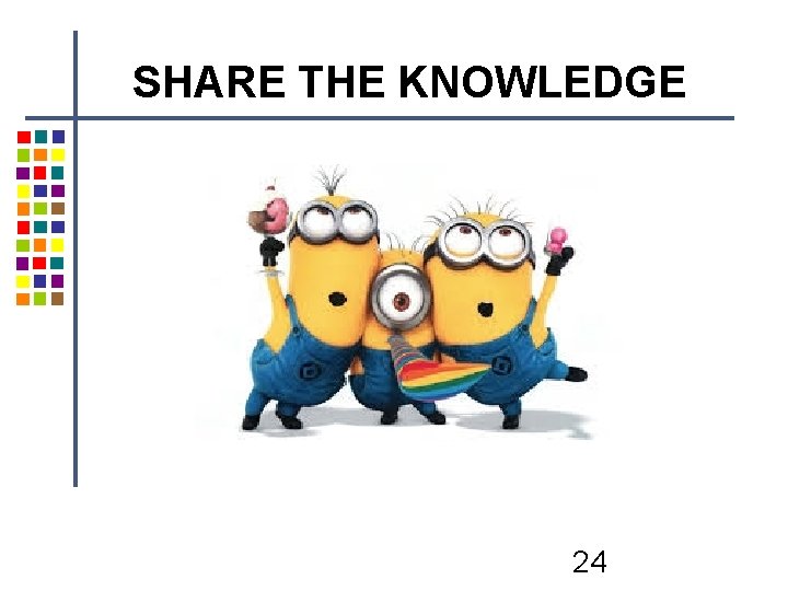 SHARE THE KNOWLEDGE 24 SHARE THE KNOWLEDGE 24