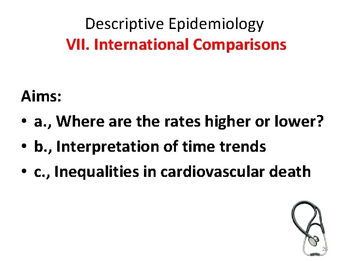 Descriptive Epidemiology VII. International Comparisons Aims: • a. , Where are the rates higher