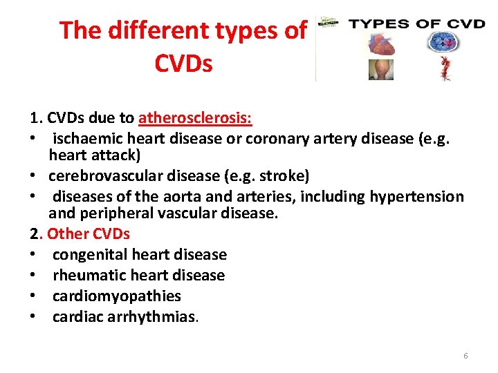 The different types of CVDs 1. CVDs due to atherosclerosis: • ischaemic heart disease