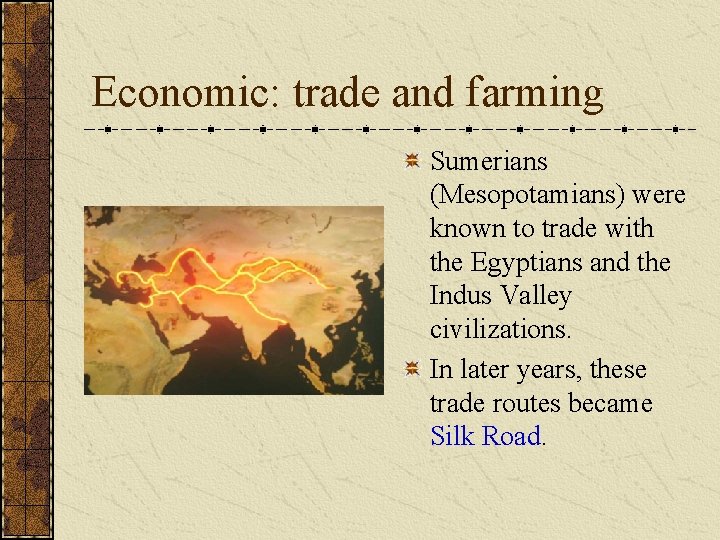 Economic: trade and farming Sumerians (Mesopotamians) were known to trade with the Egyptians and Economic: trade and farming Sumerians (Mesopotamians) were known to trade with the Egyptians and