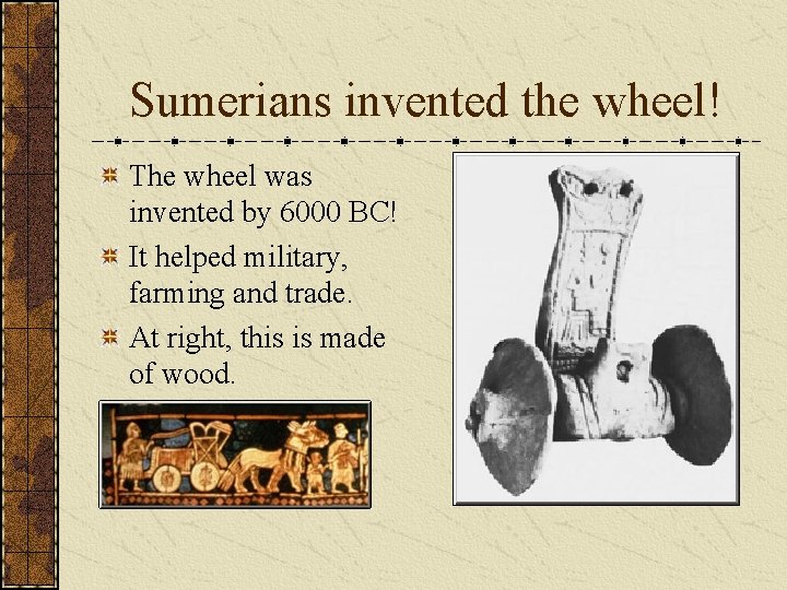 Sumerians invented the wheel! The wheel was invented by 6000 BC! It helped military, Sumerians invented the wheel! The wheel was invented by 6000 BC! It helped military,
