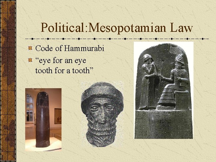 Political: Mesopotamian Law Code of Hammurabi “eye for an eye tooth for a tooth” Political: Mesopotamian Law Code of Hammurabi “eye for an eye tooth for a tooth”
