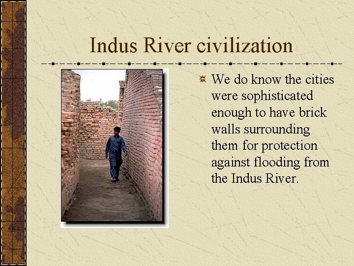 Indus River civilization We do know the cities were sophisticated enough to have brick Indus River civilization We do know the cities were sophisticated enough to have brick