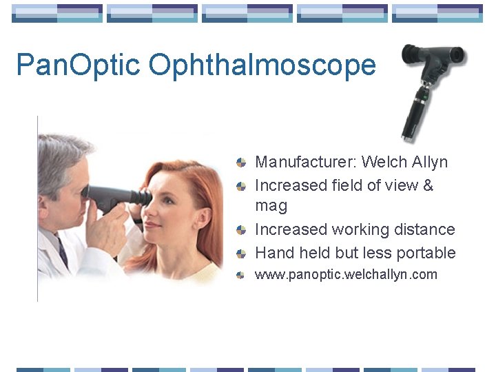 Pan. Optic Ophthalmoscope Manufacturer: Welch Allyn Increased field of view & mag Increased working