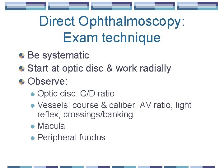 Direct Ophthalmoscopy: Exam technique Be systematic Start at optic disc & work radially Observe: