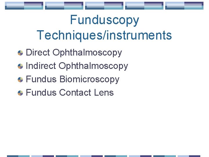 Funduscopy Techniques/instruments Direct Ophthalmoscopy Indirect Ophthalmoscopy Fundus Biomicroscopy Fundus Contact Lens 